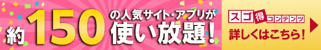 約150の人気サイト・アプリが使い放題!　スゴ得コンテンツ　詳しくはこちら!