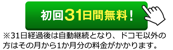 初回31日間無料!※31日経過後は自動継続となり、ドコモ以外の方はその月から1か月分の料金がかかります。