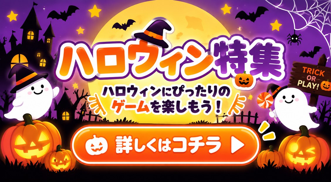 ハロウィン特集 ハロウィンにぴったりのゲームを楽しもう！ 詳しくはコチラ