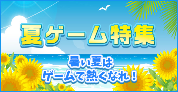 夏ゲーム特集 暑い夏はゲームで熱くなれ！